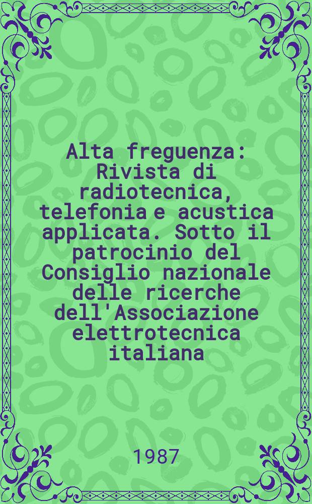 Alta freguenza : Rivista di radiotecnica, telefonia e acustica applicata. Sotto il patrocinio del Consiglio nazionale delle ricerche dell'Associazione elettrotecnica italiana, della Società italiana di fisica. Vol.56, Указатель