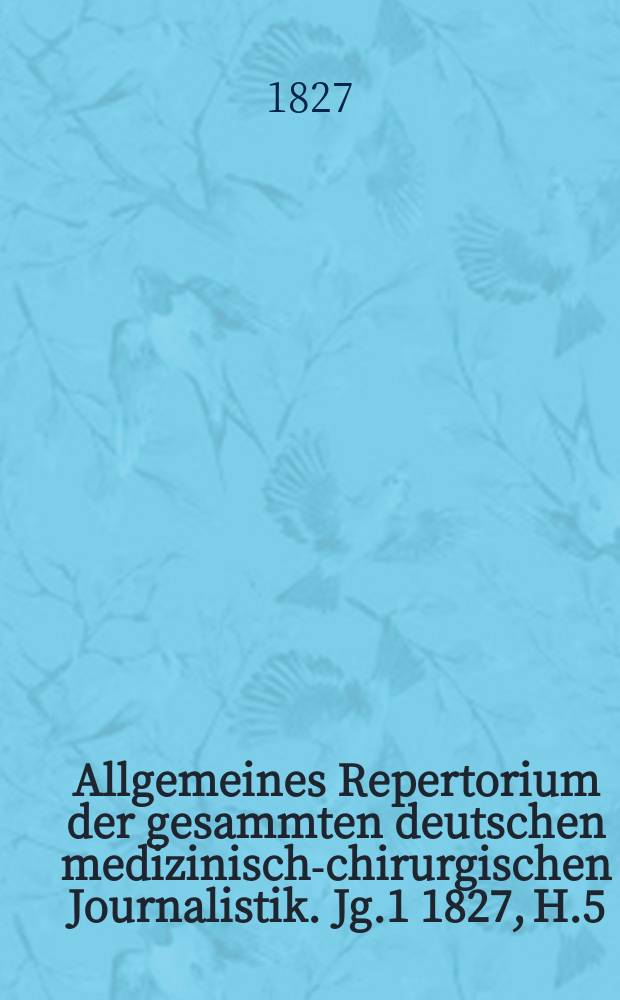 Allgemeines Repertorium der gesammten deutschen medizinisch-chirurgischen Journalistik. [Jg.1] 1827, H.5