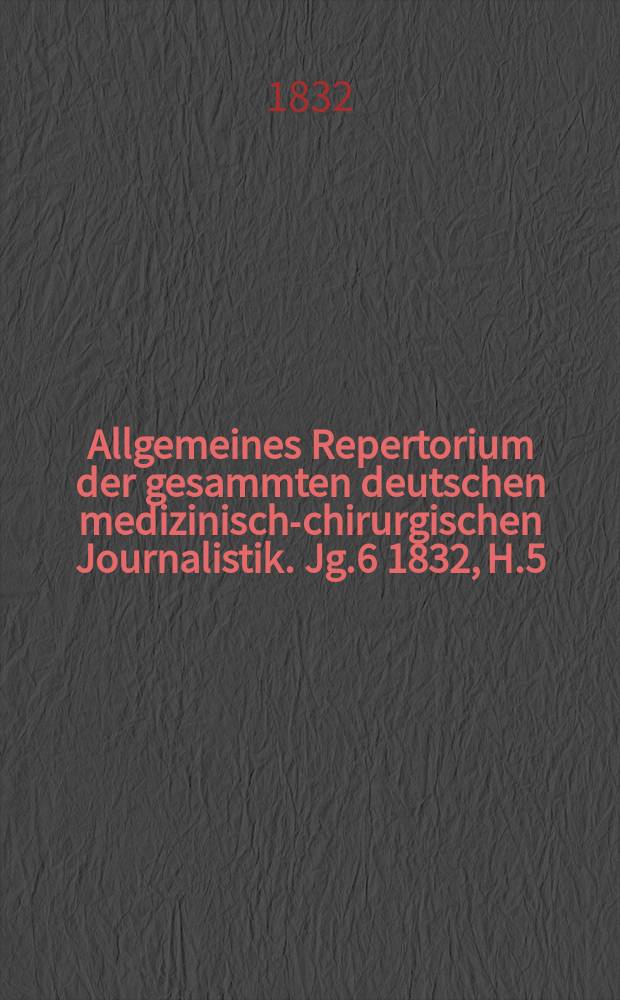 Allgemeines Repertorium der gesammten deutschen medizinisch-chirurgischen Journalistik. Jg.6 1832, H.5