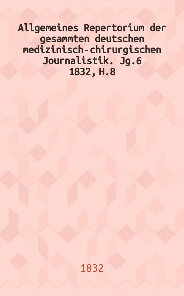 Allgemeines Repertorium der gesammten deutschen medizinisch-chirurgischen Journalistik. Jg.6 1832, H.8