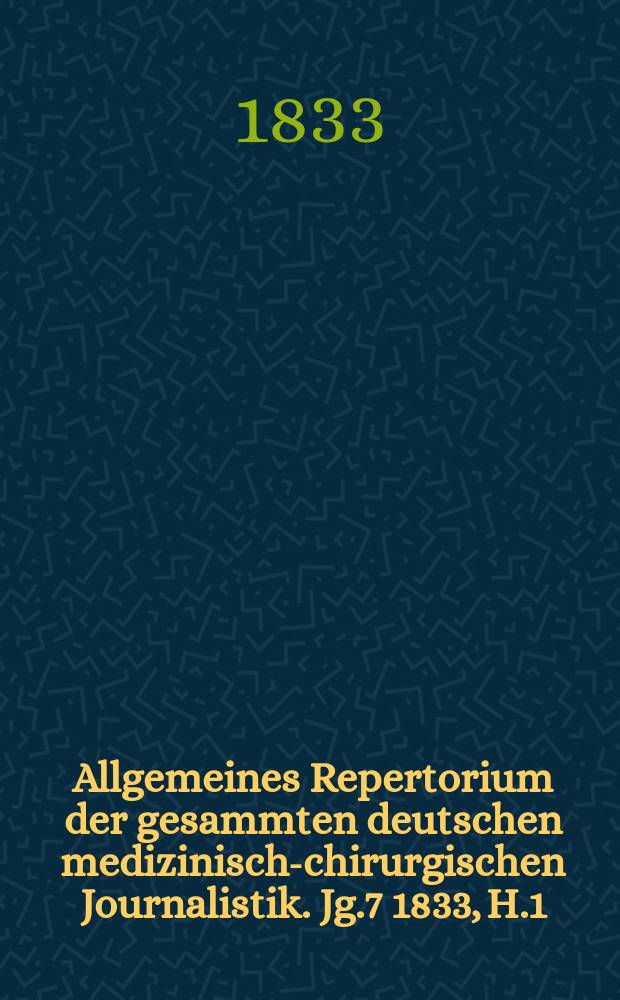 Allgemeines Repertorium der gesammten deutschen medizinisch-chirurgischen Journalistik. Jg.7 1833, H.1