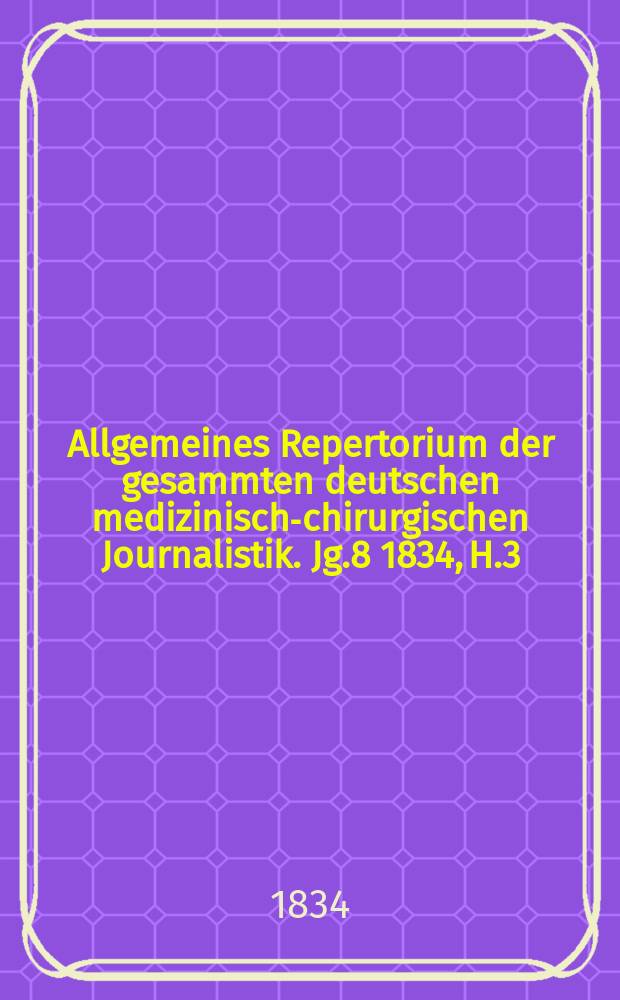 Allgemeines Repertorium der gesammten deutschen medizinisch-chirurgischen Journalistik. Jg.8 1834, H.3