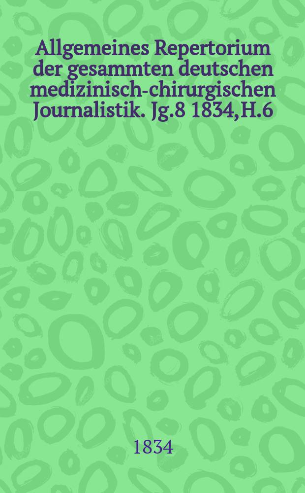Allgemeines Repertorium der gesammten deutschen medizinisch-chirurgischen Journalistik. Jg.8 1834, H.6
