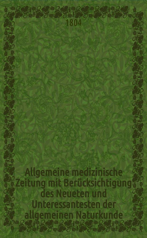Allgemeine medizinische Zeitung mit Berücksichtigung des Neueten und Unteressantesten der allgemeinen Naturkunde : Als Fortsetzung der Allgemeine medizinischen Annalen des neun zehnten Jahrhunderts. Auf das Jahr... Jg.7 1804, Januar