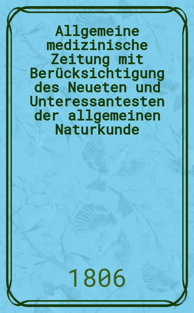 Allgemeine medizinische Zeitung mit Berücksichtigung des Neueten und Unteressantesten der allgemeinen Naturkunde : Als Fortsetzung der Allgemeine medizinischen Annalen des neun zehnten Jahrhunderts. Auf das Jahr... Jg.9 1806, September