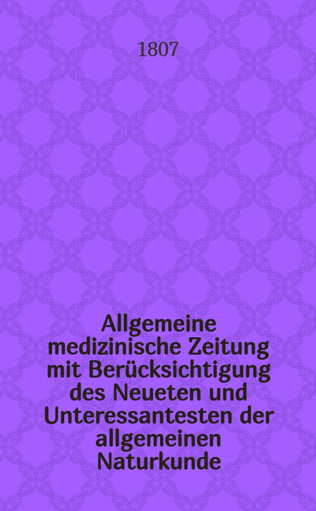 Allgemeine medizinische Zeitung mit Berücksichtigung des Neueten und Unteressantesten der allgemeinen Naturkunde : Als Fortsetzung der Allgemeine medizinischen Annalen des neun zehnten Jahrhunderts. Auf das Jahr... Jg.10 1807, Februar