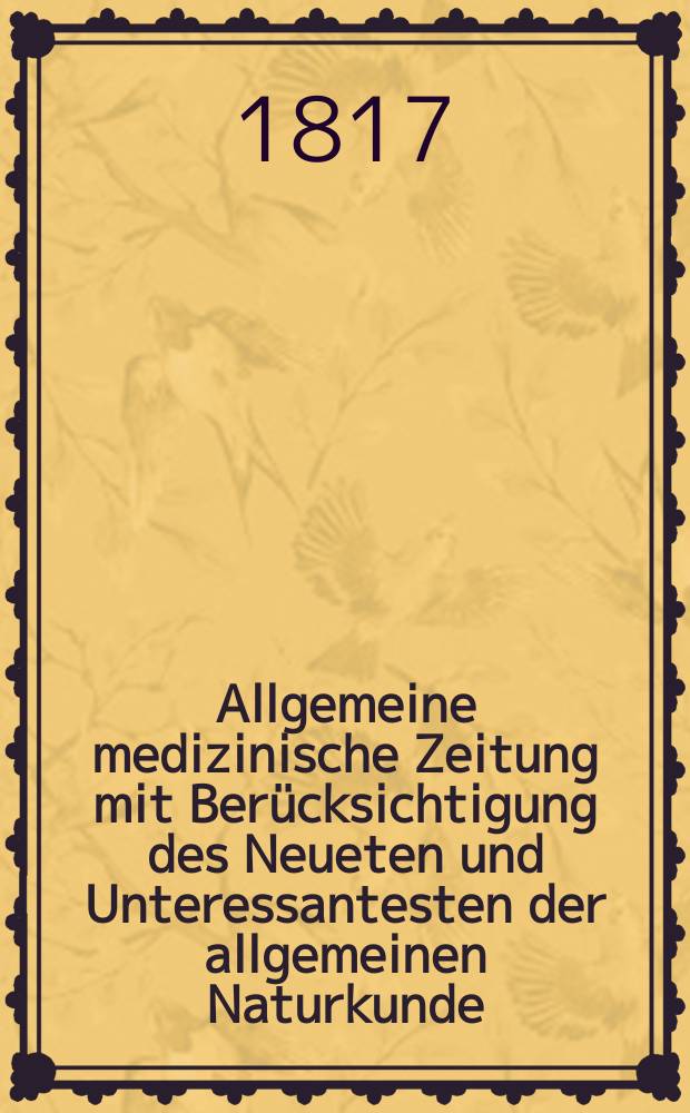 Allgemeine medizinische Zeitung mit Berücksichtigung des Neueten und Unteressantesten der allgemeinen Naturkunde : Als Fortsetzung der Allgemeine medizinischen Annalen des neun zehnten Jahrhunderts. Auf das Jahr... 1817, H.2