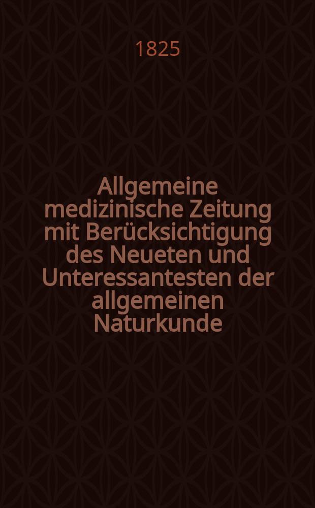 Allgemeine medizinische Zeitung mit Berücksichtigung des Neueten und Unteressantesten der allgemeinen Naturkunde : Als Fortsetzung der Allgemeine medizinischen Annalen des neun zehnten Jahrhunderts. Auf das Jahr... 1825, H.10