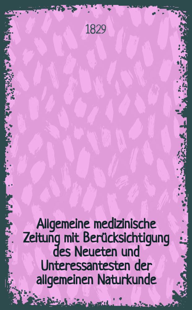 Allgemeine medizinische Zeitung mit Berücksichtigung des Neueten und Unteressantesten der allgemeinen Naturkunde : Als Fortsetzung der Allgemeine medizinischen Annalen des neun zehnten Jahrhunderts. Auf das Jahr... 1829, H.3