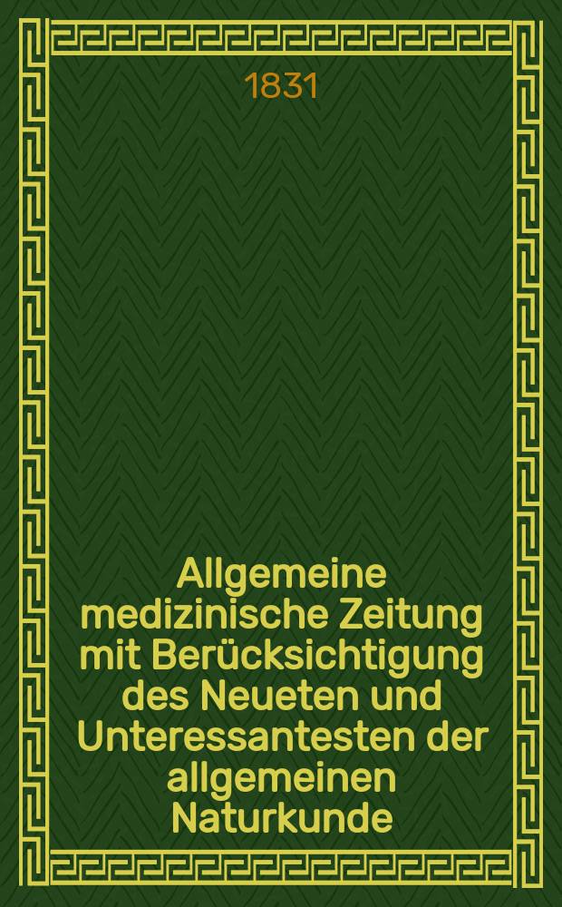 Allgemeine medizinische Zeitung mit Berücksichtigung des Neueten und Unteressantesten der allgemeinen Naturkunde : Als Fortsetzung der Allgemeine medizinischen Annalen des neun zehnten Jahrhunderts. Auf das Jahr... 1831, H.52