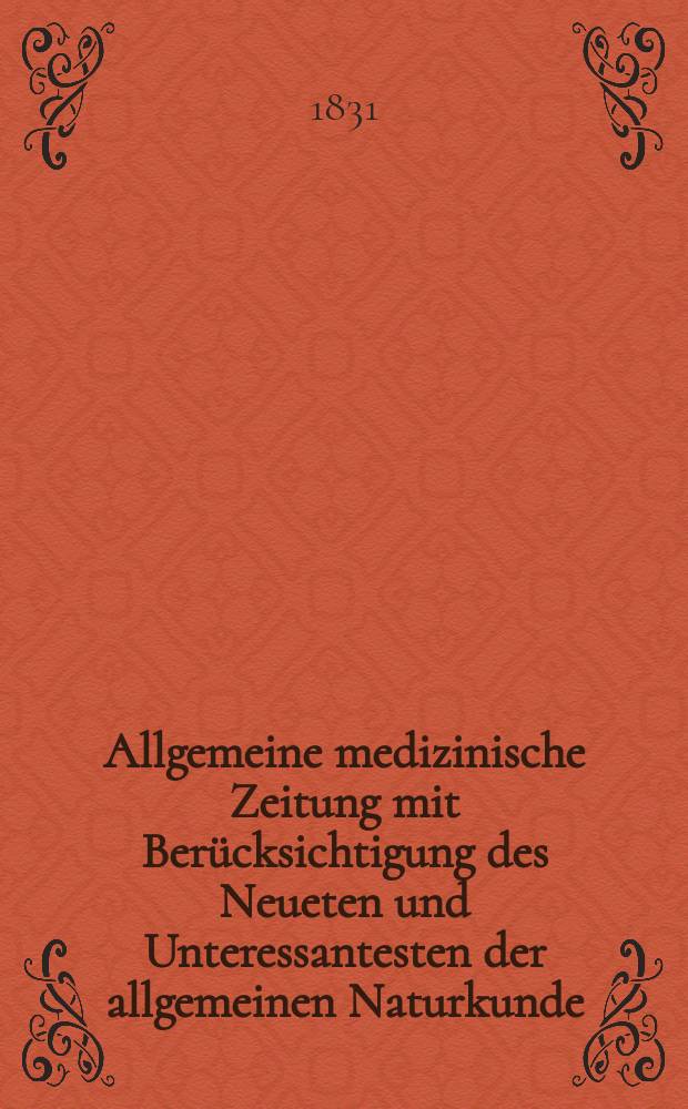 Allgemeine medizinische Zeitung mit Ber&uuml;cksichtigung des Neueten und Unteressantesten der allgemeinen Naturkunde : Als Fortsetzung der Allgemeine medizinischen Annalen des neun zehnten Jahrhunderts. Auf das Jahr... 1831, H.53