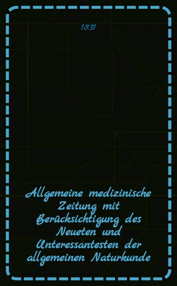 Allgemeine medizinische Zeitung mit Berücksichtigung des Neueten und Unteressantesten der allgemeinen Naturkunde : Als Fortsetzung der Allgemeine medizinischen Annalen des neun zehnten Jahrhunderts. Auf das Jahr... 1831, H.82
