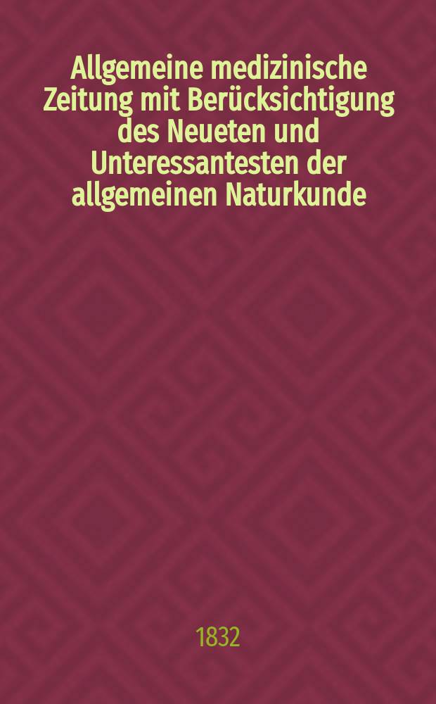 Allgemeine medizinische Zeitung mit Berücksichtigung des Neueten und Unteressantesten der allgemeinen Naturkunde : Als Fortsetzung der Allgemeine medizinischen Annalen des neun zehnten Jahrhunderts. Auf das Jahr... 1832, H.2