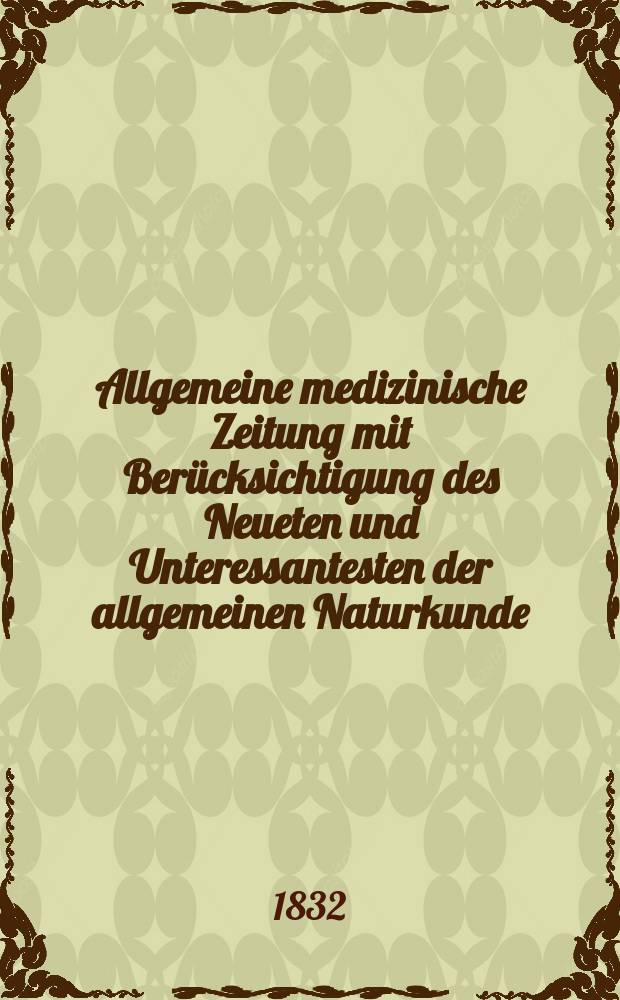 Allgemeine medizinische Zeitung mit Ber&uuml;cksichtigung des Neueten und Unteressantesten der allgemeinen Naturkunde : Als Fortsetzung der Allgemeine medizinischen Annalen des neun zehnten Jahrhunderts. Auf das Jahr... 1832, H.8