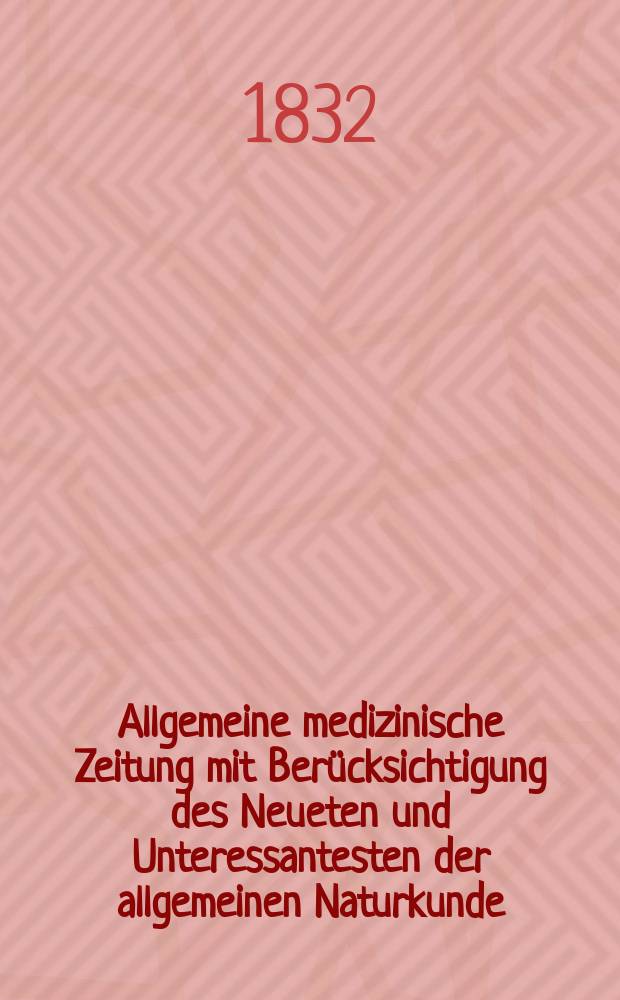 Allgemeine medizinische Zeitung mit Berücksichtigung des Neueten und Unteressantesten der allgemeinen Naturkunde : Als Fortsetzung der Allgemeine medizinischen Annalen des neun zehnten Jahrhunderts. Auf das Jahr... 1832, H.31