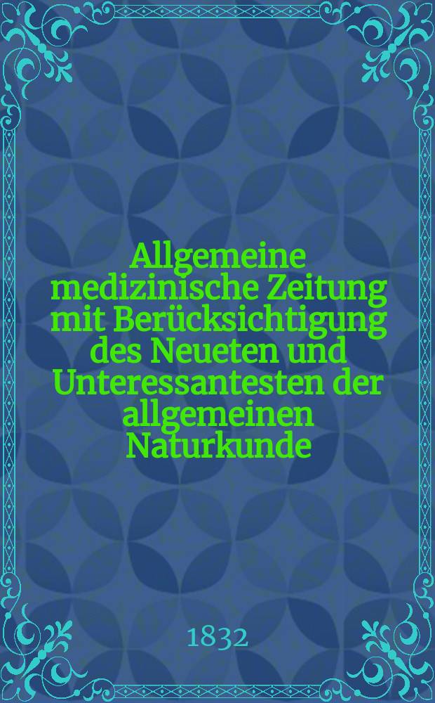 Allgemeine medizinische Zeitung mit Berücksichtigung des Neueten und Unteressantesten der allgemeinen Naturkunde : Als Fortsetzung der Allgemeine medizinischen Annalen des neun zehnten Jahrhunderts. Auf das Jahr... 1832, H.33