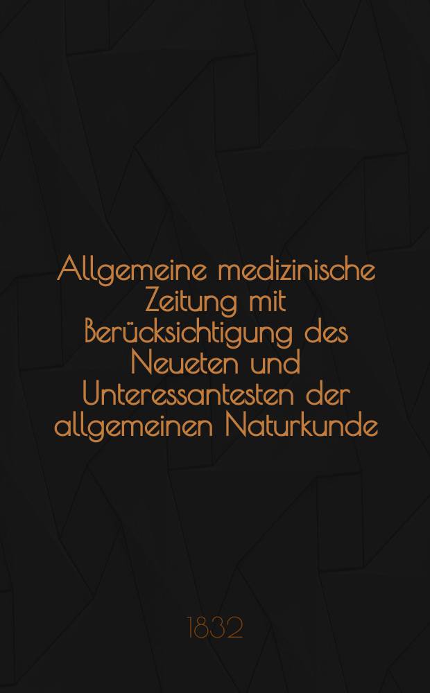 Allgemeine medizinische Zeitung mit Berücksichtigung des Neueten und Unteressantesten der allgemeinen Naturkunde : Als Fortsetzung der Allgemeine medizinischen Annalen des neun zehnten Jahrhunderts. Auf das Jahr... 1832, H.95