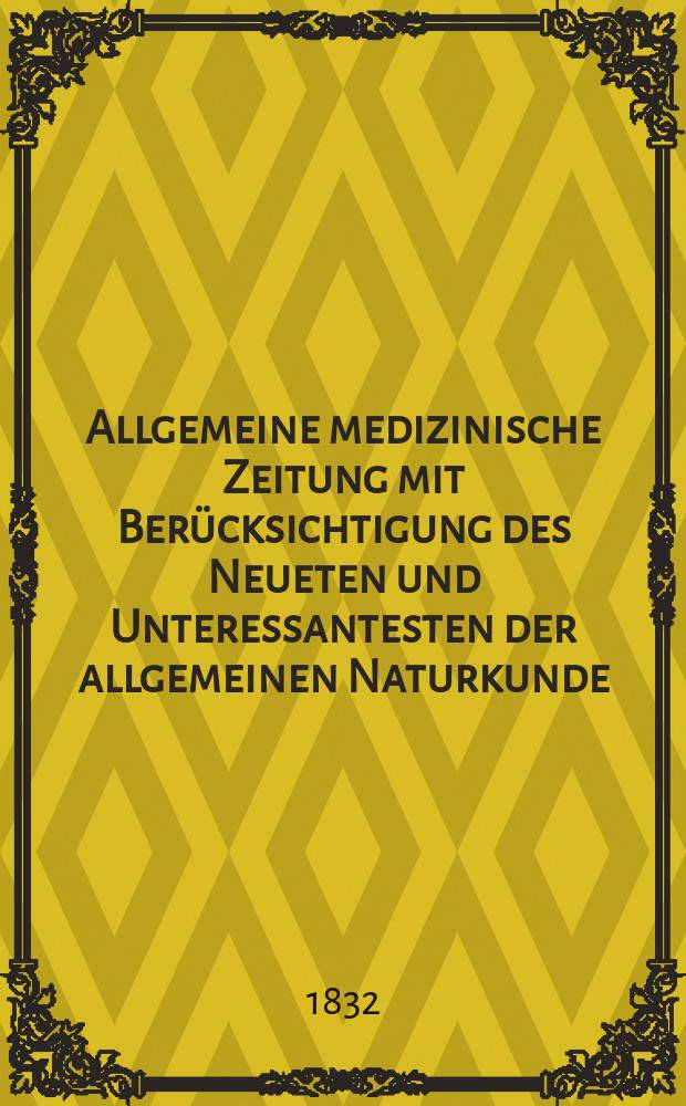 Allgemeine medizinische Zeitung mit Berücksichtigung des Neueten und Unteressantesten der allgemeinen Naturkunde : Als Fortsetzung der Allgemeine medizinischen Annalen des neun zehnten Jahrhunderts. Auf das Jahr... 1832, H.96