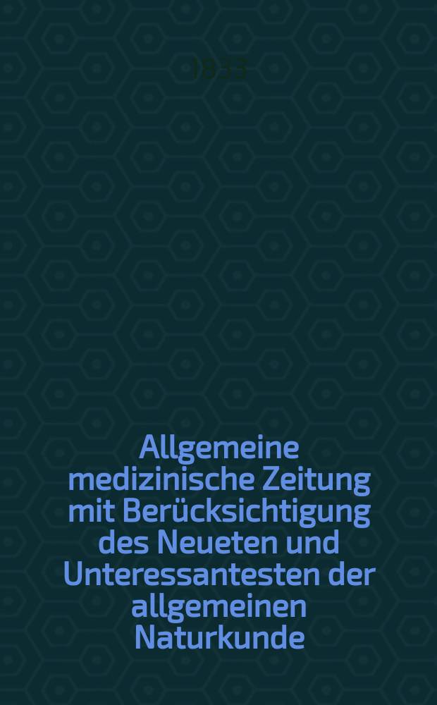 Allgemeine medizinische Zeitung mit Ber&uuml;cksichtigung des Neueten und Unteressantesten der allgemeinen Naturkunde : Als Fortsetzung der Allgemeine medizinischen Annalen des neun zehnten Jahrhunderts. Auf das Jahr... 1833, H.18