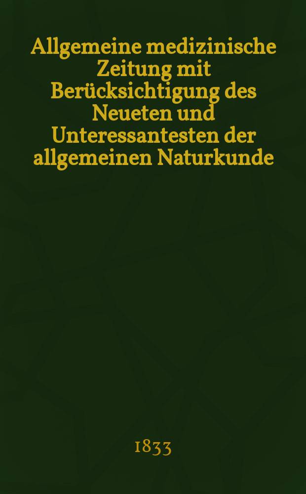 Allgemeine medizinische Zeitung mit Berücksichtigung des Neueten und Unteressantesten der allgemeinen Naturkunde : Als Fortsetzung der Allgemeine medizinischen Annalen des neun zehnten Jahrhunderts. Auf das Jahr... 1833, H.49