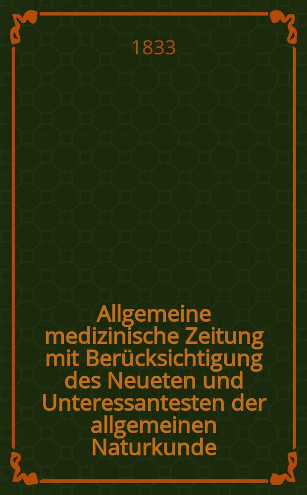 Allgemeine medizinische Zeitung mit Berücksichtigung des Neueten und Unteressantesten der allgemeinen Naturkunde : Als Fortsetzung der Allgemeine medizinischen Annalen des neun zehnten Jahrhunderts. Auf das Jahr... 1833, H.54