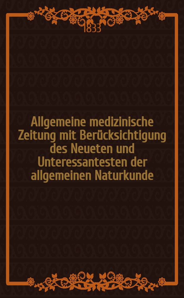 Allgemeine medizinische Zeitung mit Berücksichtigung des Neueten und Unteressantesten der allgemeinen Naturkunde : Als Fortsetzung der Allgemeine medizinischen Annalen des neun zehnten Jahrhunderts. Auf das Jahr... 1833, H.66