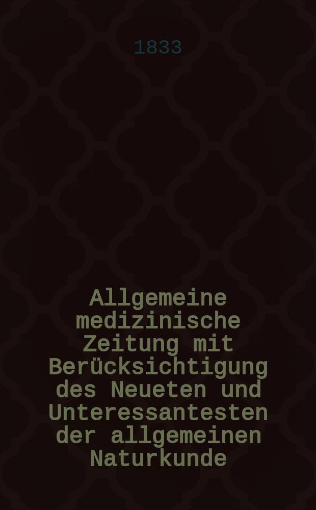 Allgemeine medizinische Zeitung mit Berücksichtigung des Neueten und Unteressantesten der allgemeinen Naturkunde : Als Fortsetzung der Allgemeine medizinischen Annalen des neun zehnten Jahrhunderts. Auf das Jahr... 1833, H.69