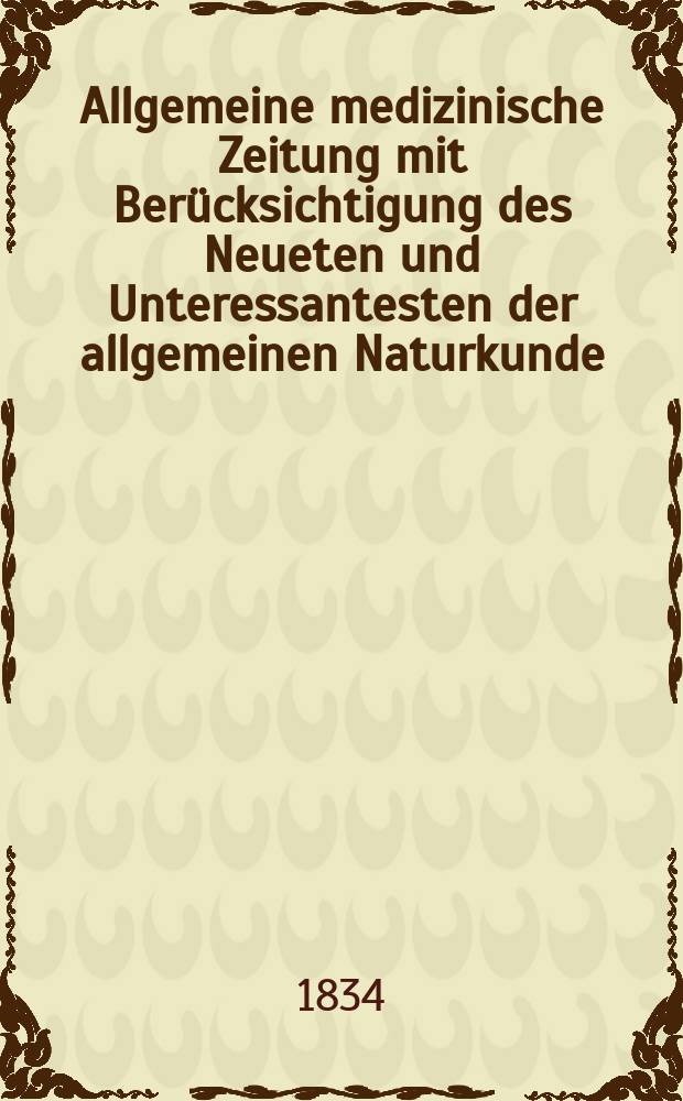 Allgemeine medizinische Zeitung mit Berücksichtigung des Neueten und Unteressantesten der allgemeinen Naturkunde : Als Fortsetzung der Allgemeine medizinischen Annalen des neun zehnten Jahrhunderts. Auf das Jahr... 1834, H.69