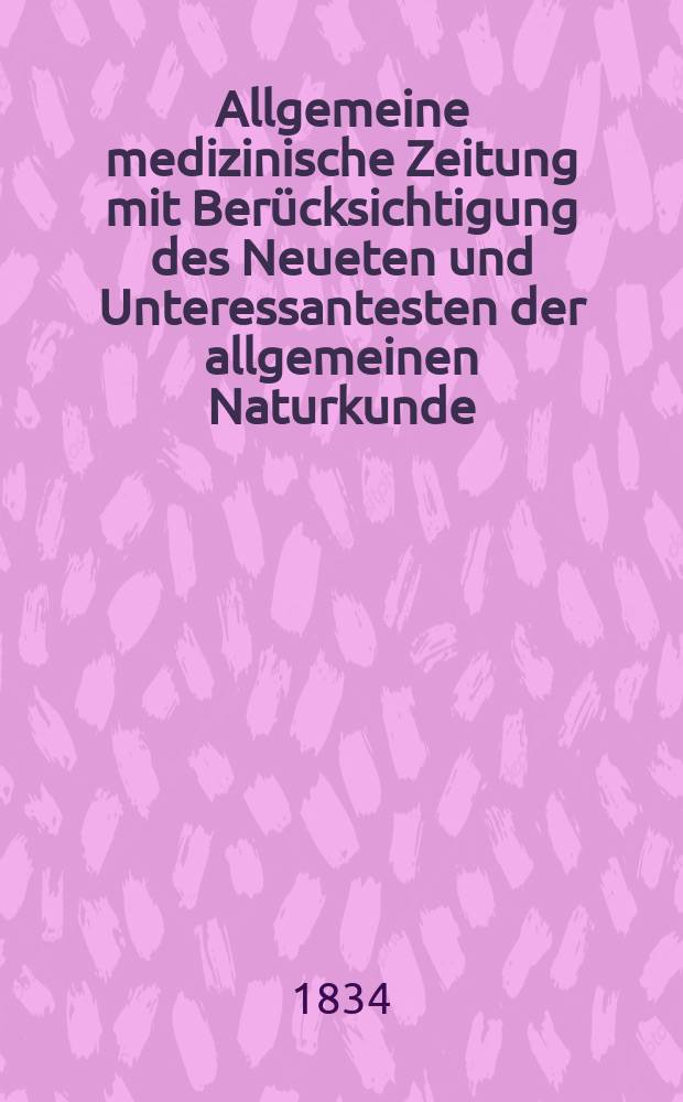 Allgemeine medizinische Zeitung mit Berücksichtigung des Neueten und Unteressantesten der allgemeinen Naturkunde : Als Fortsetzung der Allgemeine medizinischen Annalen des neun zehnten Jahrhunderts. Auf das Jahr... 1834, H.92