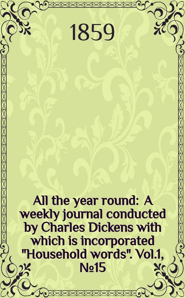 All the year round : A weekly journal conducted by Charles Dickens with which is incorporated "Household words". Vol.1, №15