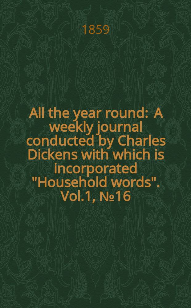 All the year round : A weekly journal conducted by Charles Dickens with which is incorporated "Household words". Vol.1, №16