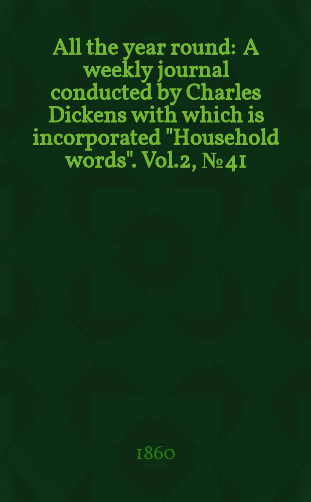 All the year round : A weekly journal conducted by Charles Dickens with which is incorporated "Household words". Vol.2, №41