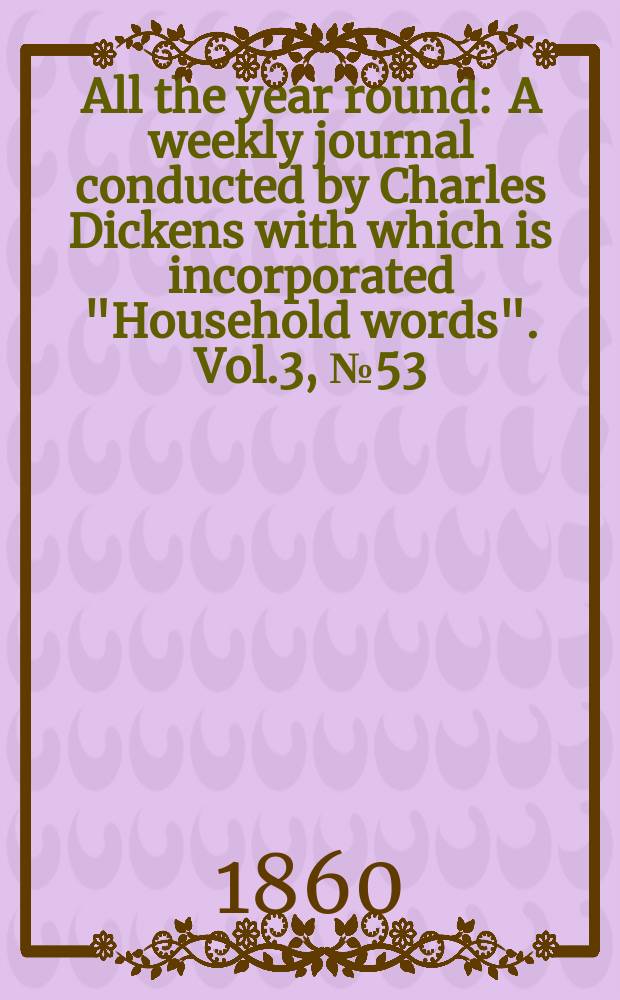 All the year round : A weekly journal conducted by Charles Dickens with which is incorporated "Household words". Vol.3, №53