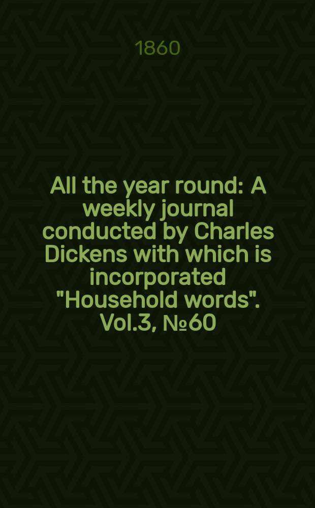 All the year round : A weekly journal conducted by Charles Dickens with which is incorporated "Household words". Vol.3, №60