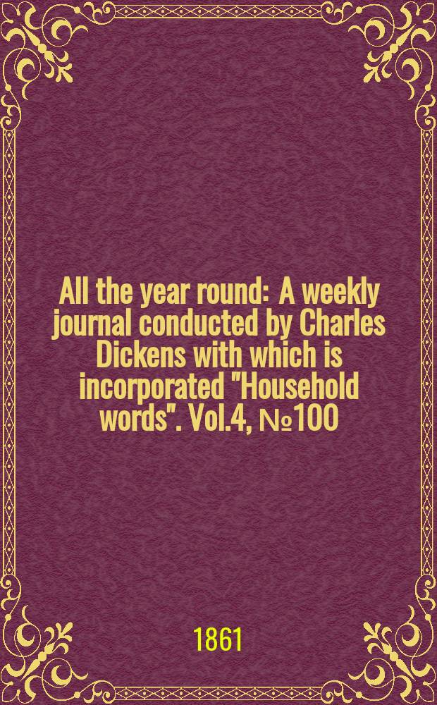 All the year round : A weekly journal conducted by Charles Dickens with which is incorporated "Household words". Vol.4, №100