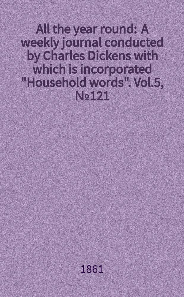 All the year round : A weekly journal conducted by Charles Dickens with which is incorporated "Household words". Vol.5, №121