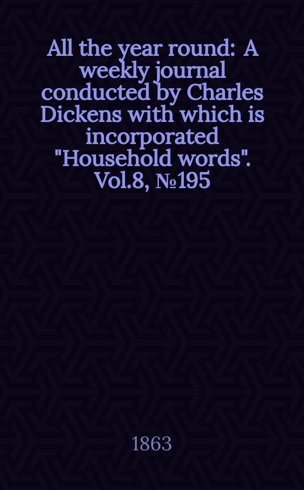 All the year round : A weekly journal conducted by Charles Dickens with which is incorporated "Household words". Vol.8, №195