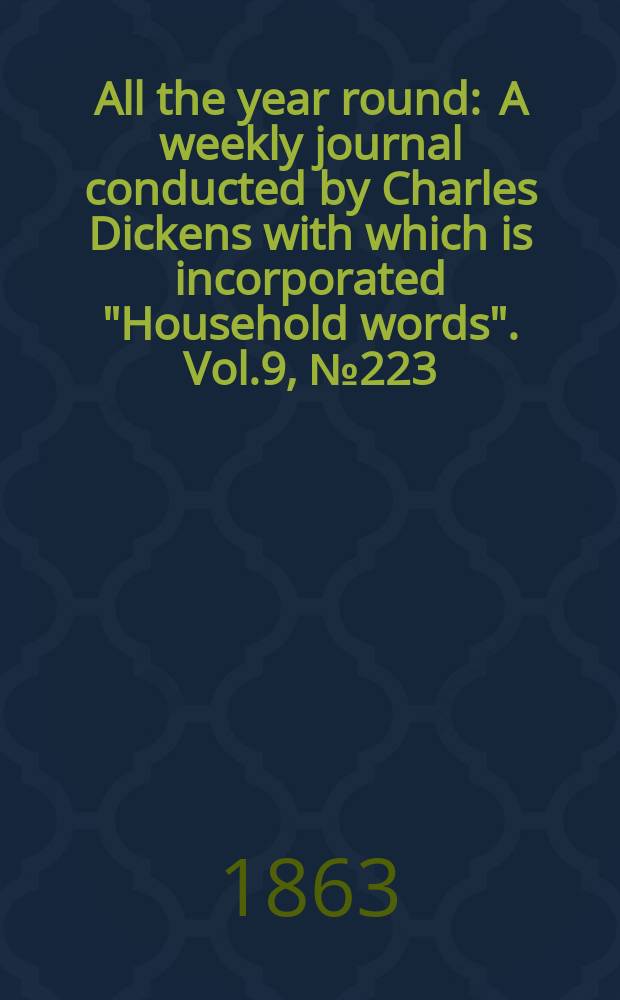 All the year round : A weekly journal conducted by Charles Dickens with which is incorporated "Household words". Vol.9, №223