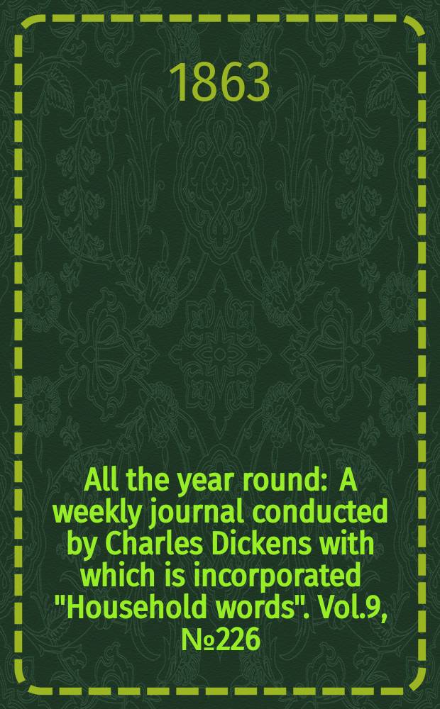All the year round : A weekly journal conducted by Charles Dickens with which is incorporated "Household words". Vol.9, №226