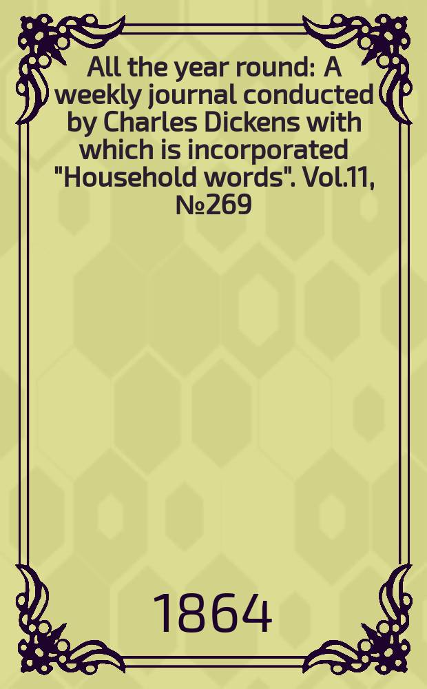 All the year round : A weekly journal conducted by Charles Dickens with which is incorporated "Household words". Vol.11, №269