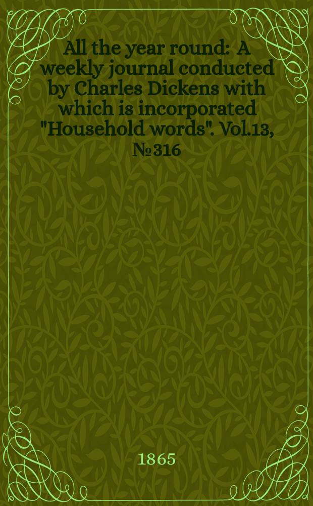 All the year round : A weekly journal conducted by Charles Dickens with which is incorporated "Household words". Vol.13, №316