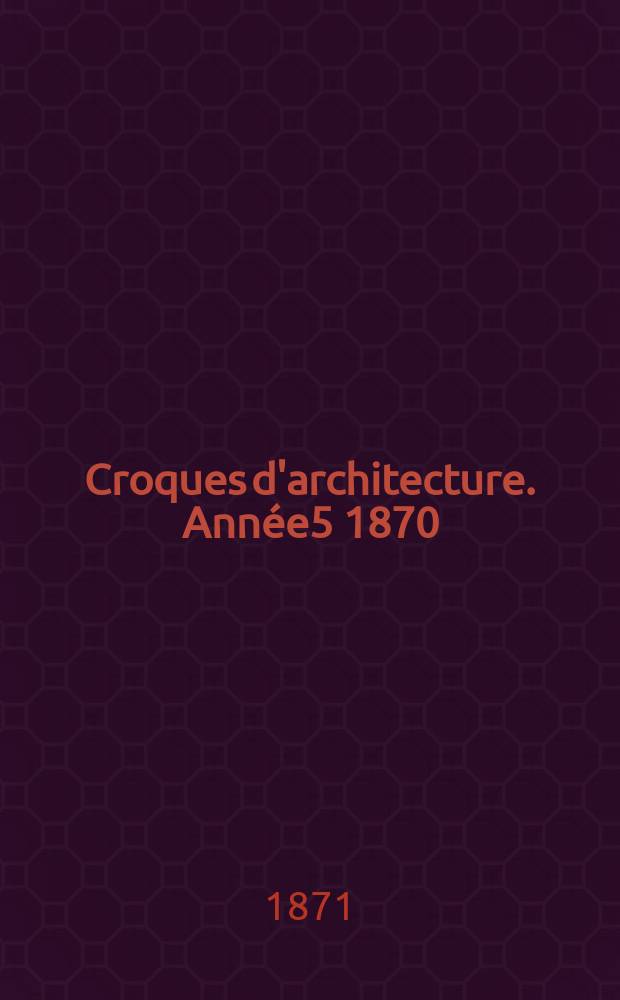Croques d'architecture. Année5 1870/1871, №4 (1870/1871)