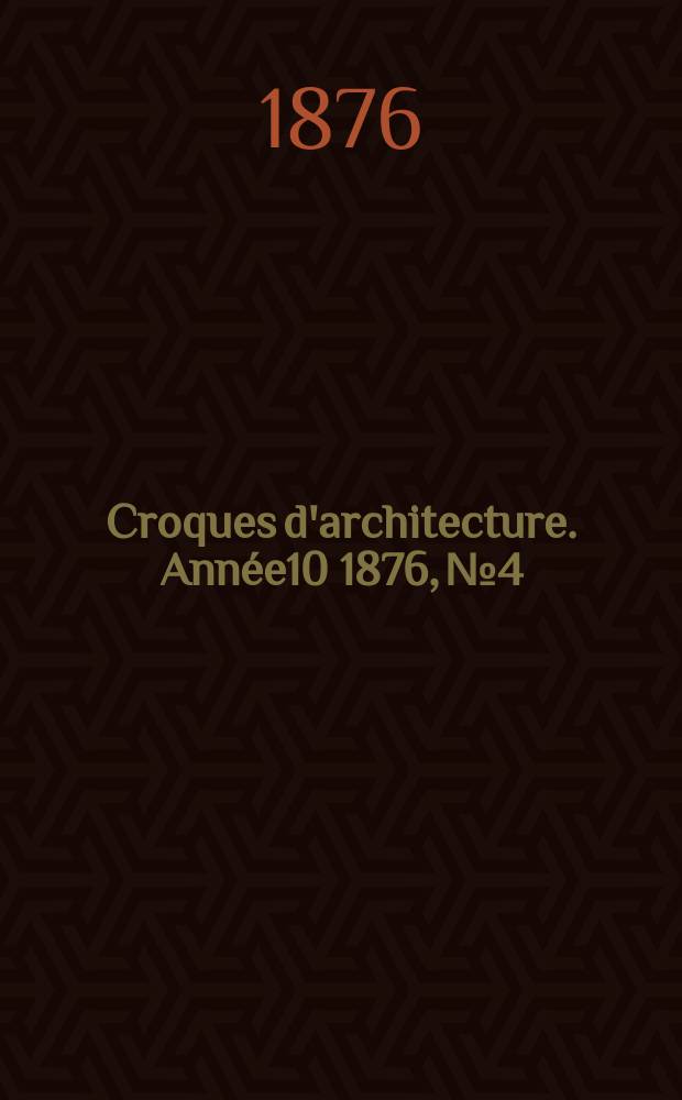 Croques d'architecture. Année10 1876, №4