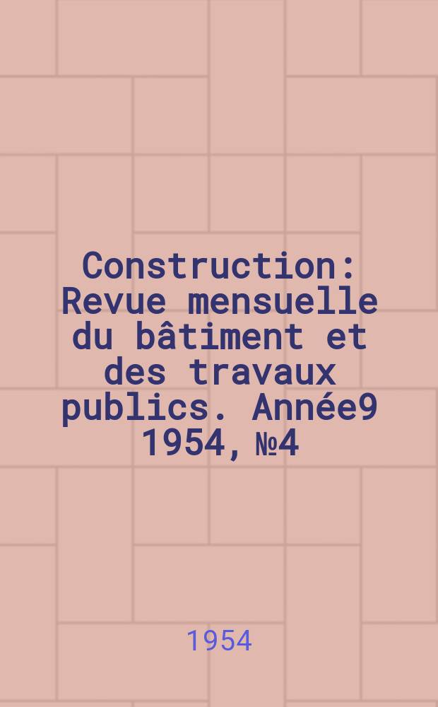 Construction : Revue mensuelle du bâtiment et des travaux publics. Année9 1954, №4