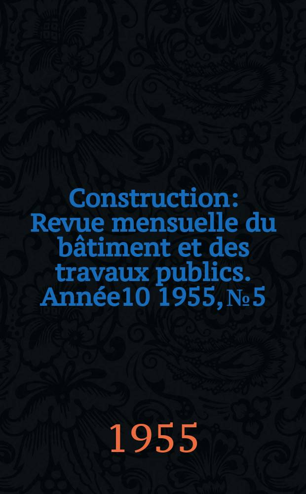 Construction : Revue mensuelle du bâtiment et des travaux publics. Année10 1955, №5