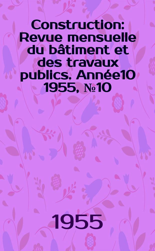 Construction : Revue mensuelle du bâtiment et des travaux publics. Année10 1955, №10
