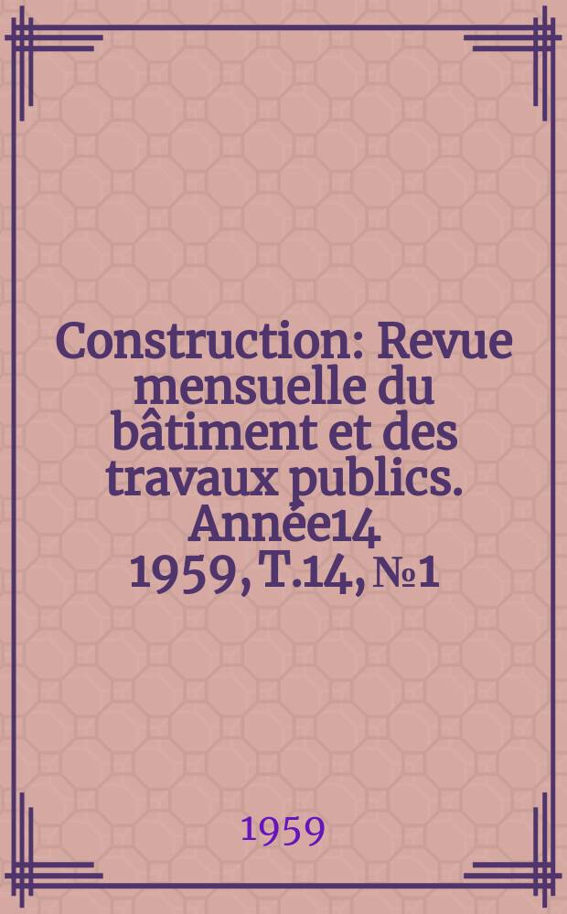 Construction : Revue mensuelle du bâtiment et des travaux publics. Année14 1959, T.14, №1