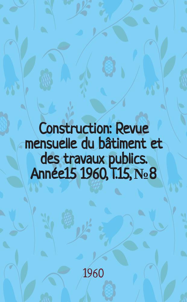Construction : Revue mensuelle du bâtiment et des travaux publics. Année15 1960, T.15, №8
