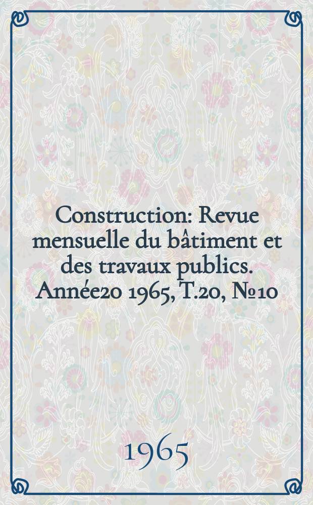 Construction : Revue mensuelle du b&acirc;timent et des travaux publics. Ann&eacute;e20 1965, T.20, №10