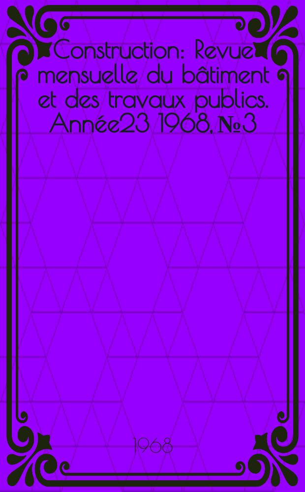 Construction : Revue mensuelle du bâtiment et des travaux publics. Année23 1968, №3